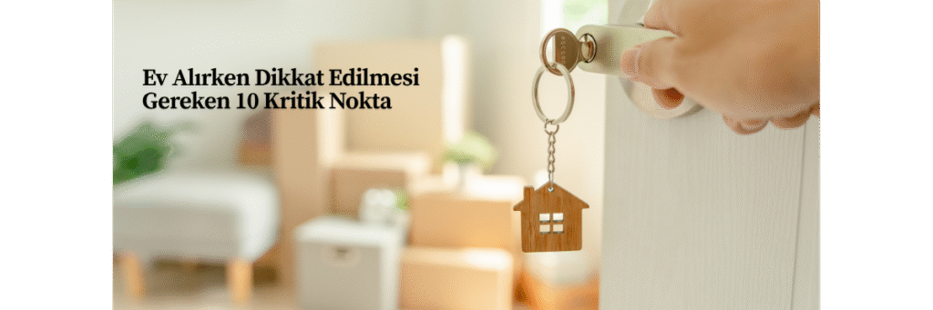 Ev Alırken Dikkat Edilmesi Gereken 10 Kritik Nokta