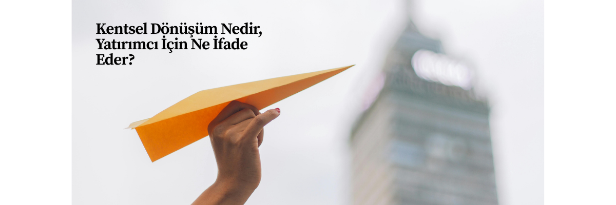 Kentsel Dönüşüm Nedir, Yatırımcı İçin Ne İfade Eder?