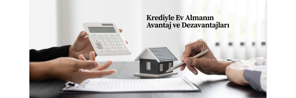 Krediyle Ev Almanın Avantaj ve Dezavantajları