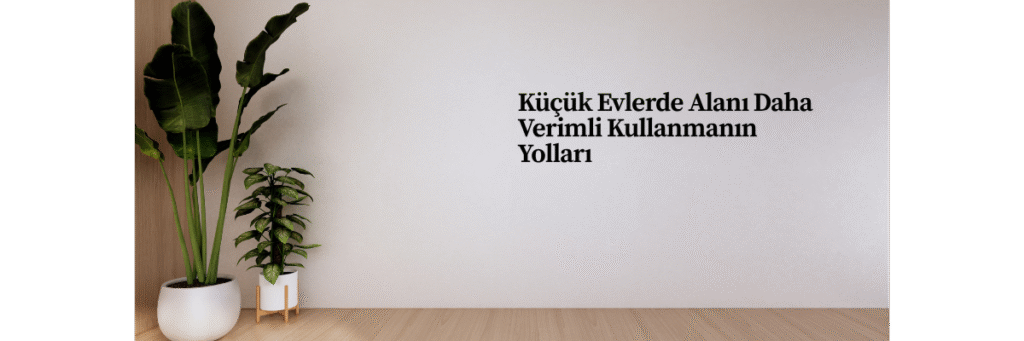 Küçük Evlerde Alanı Daha Verimli Kullanmanın Yolları