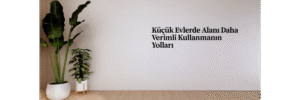 Küçük Evlerde Alanı Daha Verimli Kullanmanın Yolları